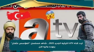 تردد قناة ATV التركية الجديد 2025.. شاهد مسلسل “المؤسس عثمان” بجودة عالية الآن